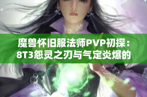 魔兽怀旧服法师PVP初探：8T3怨灵之刃与气定炎爆的强大威力解析