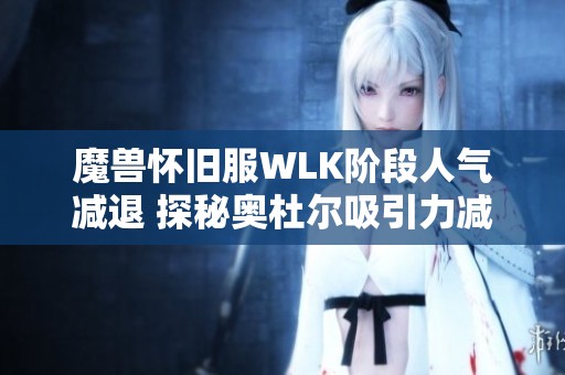 魔兽怀旧服WLK阶段人气减退 探秘奥杜尔吸引力减弱的原因