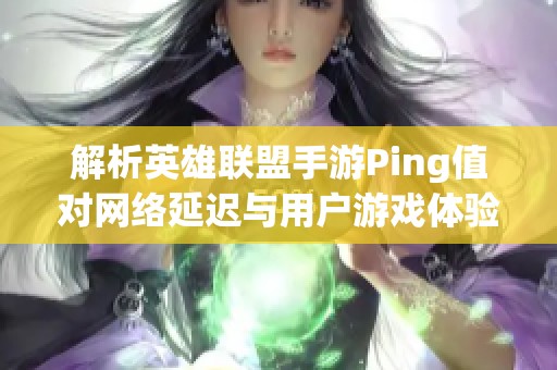 解析英雄联盟手游Ping值对网络延迟与用户游戏体验的影响探讨