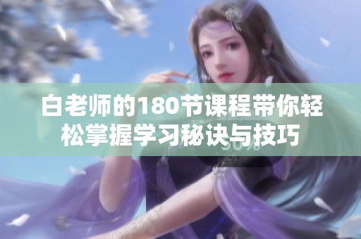 白老师的180节课程带你轻松掌握学习秘诀与技巧