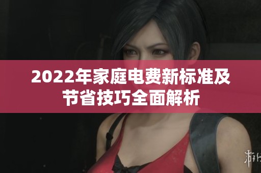 2022年家庭电费新标准及节省技巧全面解析