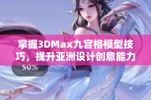 掌握3DMax九宫格模型技巧，提升亚洲设计创意能力