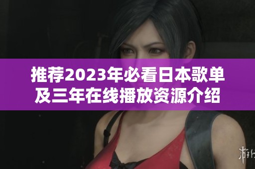 推荐2023年必看日本歌单及三年在线播放资源介绍