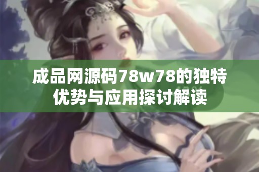 成品网源码78w78的独特优势与应用探讨解读