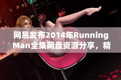 网易发布2014年Running Man全集网盘资源分享，精彩回顾不容错过