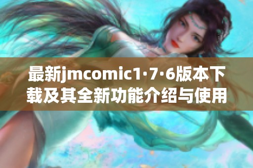 最新jmcomic1·7·6版本下载及其全新功能介绍与使用指南