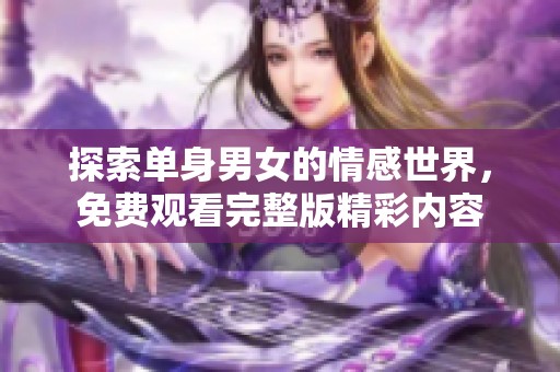 探索单身男女的情感世界，免费观看完整版精彩内容