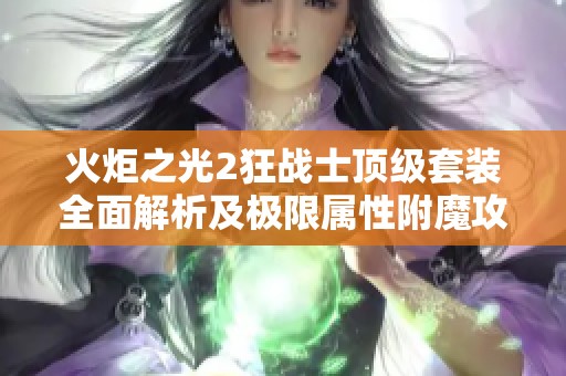 火炬之光2狂战士顶级套装全面解析及极限属性附魔攻略详解