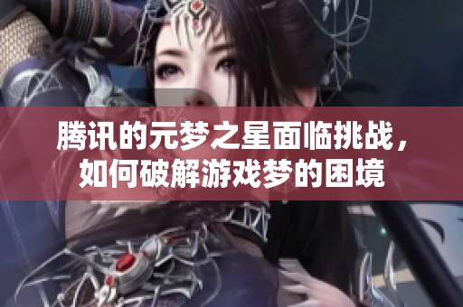 腾讯的元梦之星面临挑战，如何破解游戏梦的困境