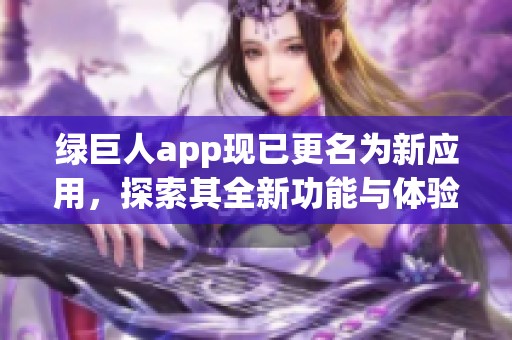 绿巨人app现已更名为新应用，探索其全新功能与体验