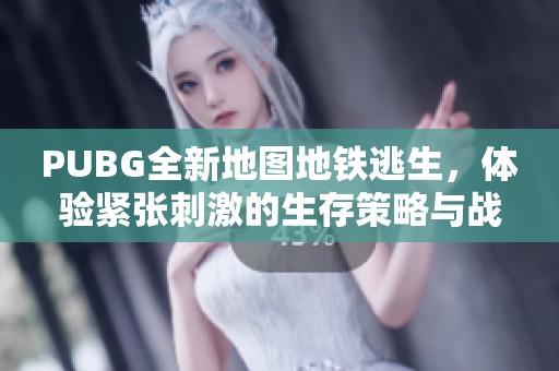 PUBG全新地图地铁逃生，体验紧张刺激的生存策略与战斗技巧