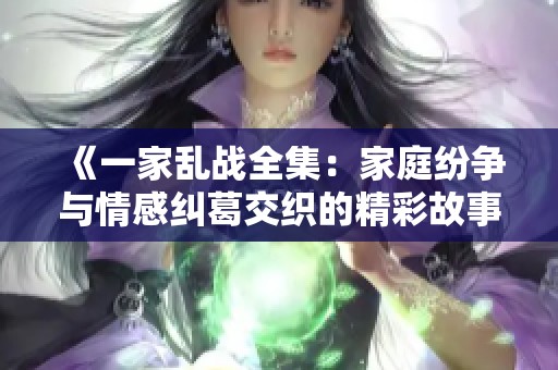 《一家乱战全集：家庭纷争与情感纠葛交织的精彩故事》