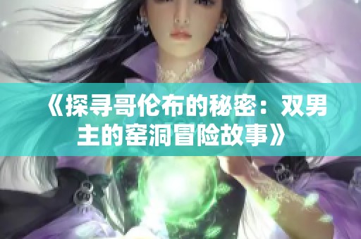 《探寻哥伦布的秘密：双男主的窑洞冒险故事》