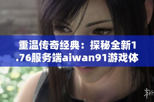 重温传奇经典：探秘全新1.76服务端aiwan91游戏体验