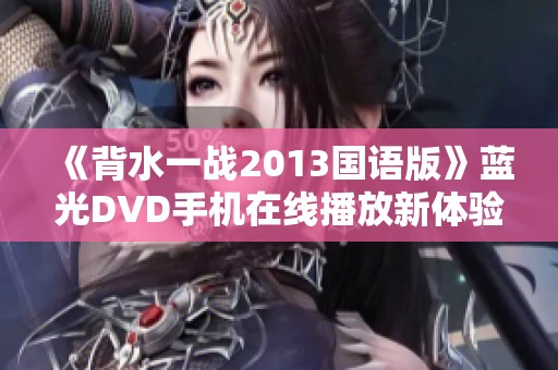 《背水一战2013国语版》蓝光DVD手机在线播放新体验介绍