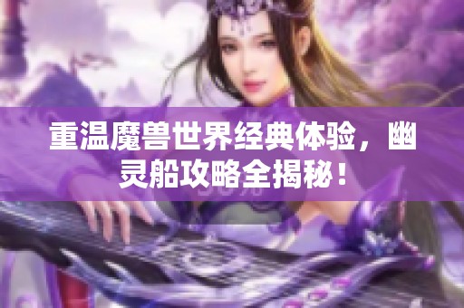 重温魔兽世界经典体验，幽灵船攻略全揭秘！