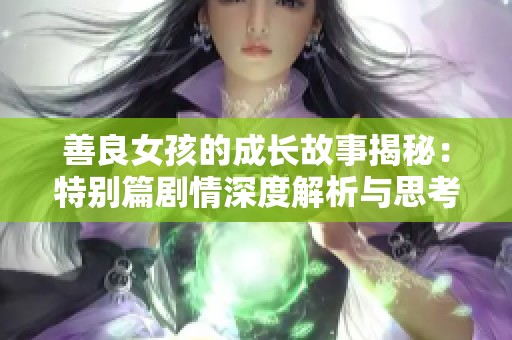 善良女孩的成长故事揭秘：特别篇剧情深度解析与思考