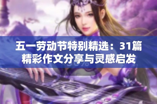 五一劳动节特别精选：31篇精彩作文分享与灵感启发