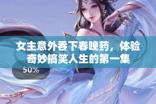 女主意外吞下春晚药，体验奇妙搞笑人生的第一集