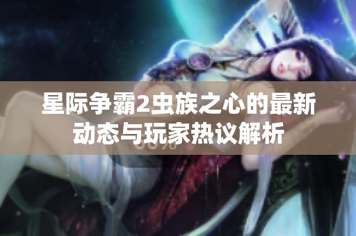 星际争霸2虫族之心的最新动态与玩家热议解析