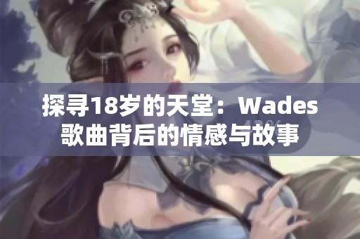 探寻18岁的天堂：Wades歌曲背后的情感与故事