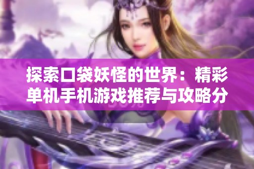 探索口袋妖怪的世界：精彩单机手机游戏推荐与攻略分享