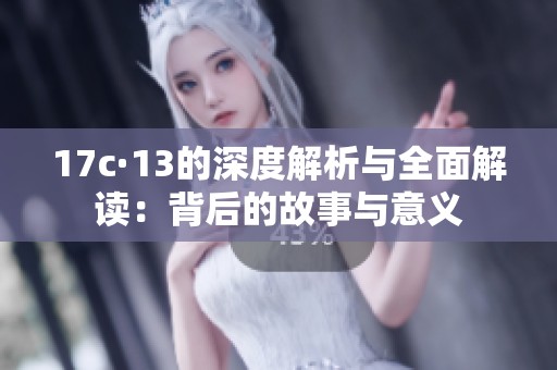 17c·13的深度解析与全面解读：背后的故事与意义