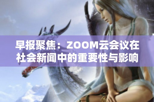 早报聚焦：ZOOM云会议在社会新闻中的重要性与影响分析