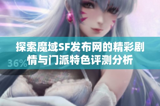 探索魔域SF发布网的精彩剧情与门派特色评测分析