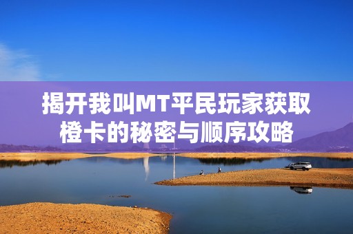 揭开我叫MT平民玩家获取橙卡的秘密与顺序攻略