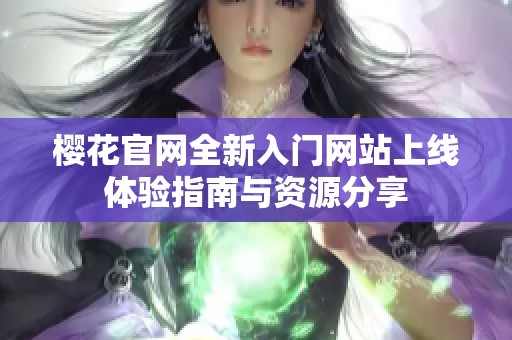 樱花官网全新入门网站上线体验指南与资源分享