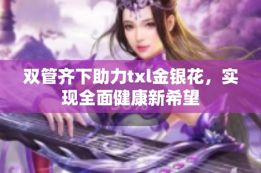 双管齐下助力txl金银花，实现全面健康新希望