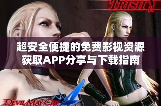 超安全便捷的免费影视资源获取APP分享与下载指南