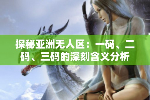 探秘亚洲无人区：一码、二码、三码的深刻含义分析