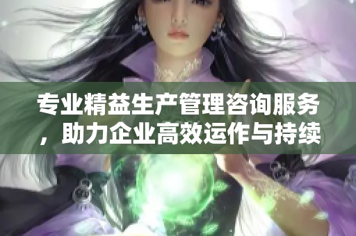 专业精益生产管理咨询服务，助力企业高效运作与持续改善