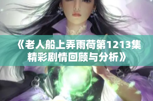 《老人船上弄雨荷第1213集精彩剧情回顾与分析》