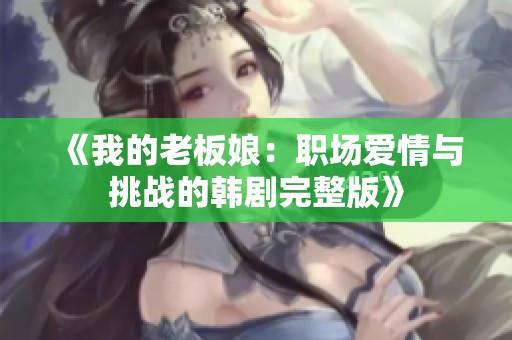 《我的老板娘：职场爱情与挑战的韩剧完整版》