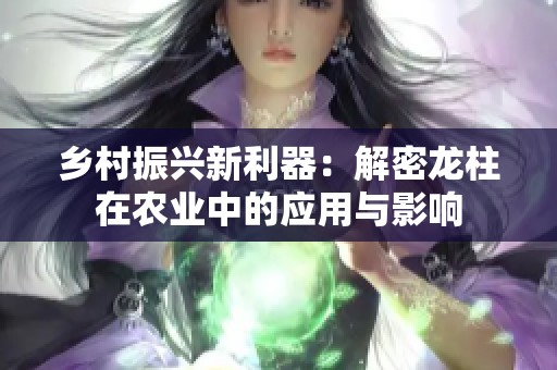 乡村振兴新利器：解密龙柱在农业中的应用与影响