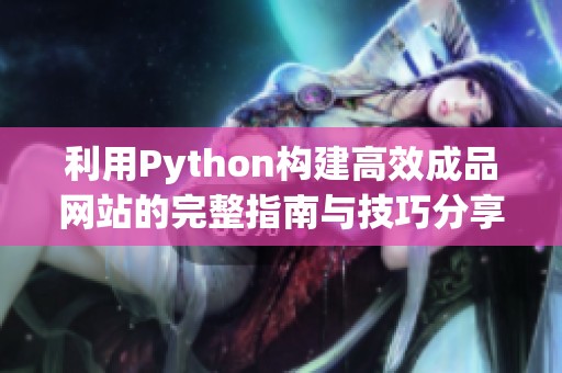 利用Python构建高效成品网站的完整指南与技巧分享