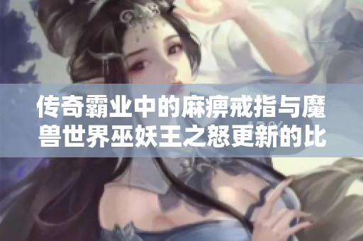 传奇霸业中的麻痹戒指与魔兽世界巫妖王之怒更新的比较分析