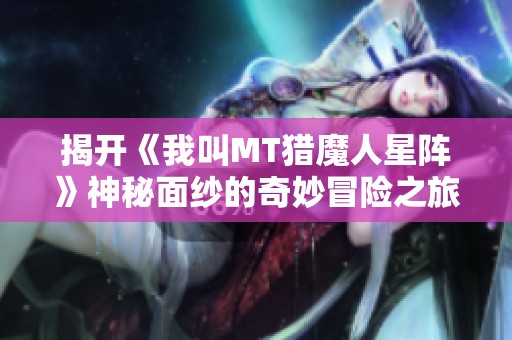 揭开《我叫MT猎魔人星阵》神秘面纱的奇妙冒险之旅