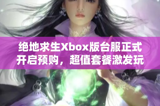 绝地求生Xbox版台服正式开启预购，超值套餐激发玩家热情