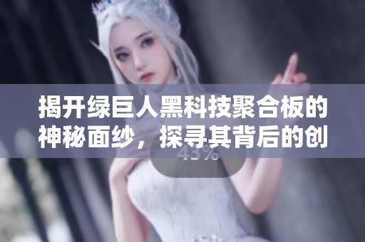 揭开绿巨人黑科技聚合板的神秘面纱，探寻其背后的创新魅力