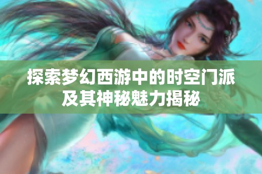 探索梦幻西游中的时空门派及其神秘魅力揭秘