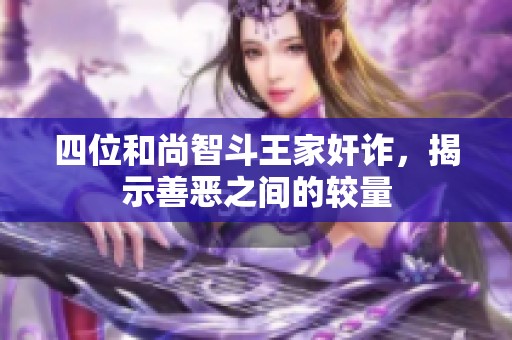 四位和尚智斗王家奸诈，揭示善恶之间的较量