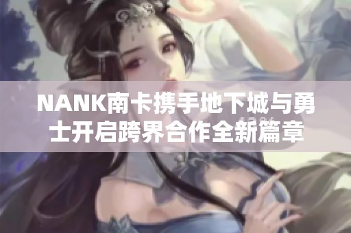 NANK南卡携手地下城与勇士开启跨界合作全新篇章