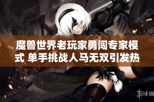 魔兽世界老玩家勇闯专家模式 单手挑战人马无双引发热议