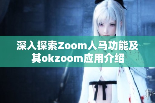 深入探索Zoom人马功能及其okzoom应用介绍