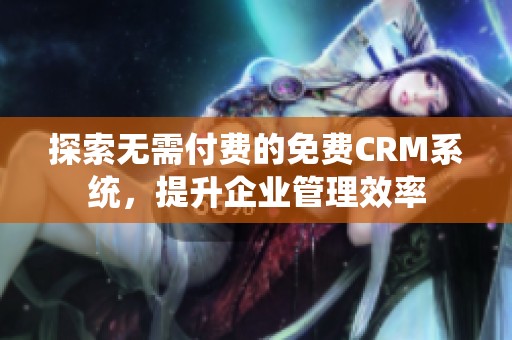 探索无需付费的免费CRM系统，提升企业管理效率