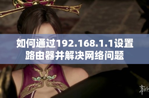 如何通过192.168.1.1设置路由器并解决网络问题